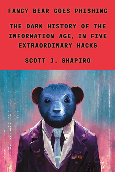 Fancy Bear Goes Phishing : The Dark History of the Information Age, in Five Extraordinary Hacks - SCOTT J SHAPIRO