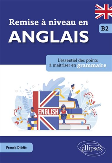 Remise à niveau en anglais, B2 : l&#39;essentiel des points à maîtriser en grammaire - FRANCK DJÉDJÉ