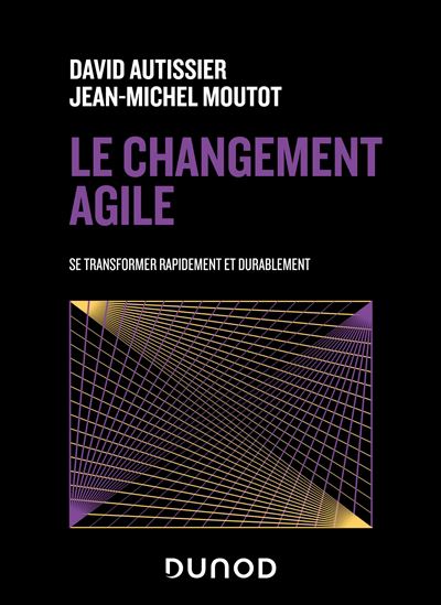 Le Changement agile : se transformer rapidement et durablement N. éd. - DAVID AUTISSIER - JEAN-MICHEL MOUTOT