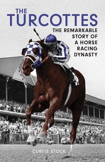 The Turcottes : The Remarkable Story of a Horse Racing Dynasty - CURTIS STOCK