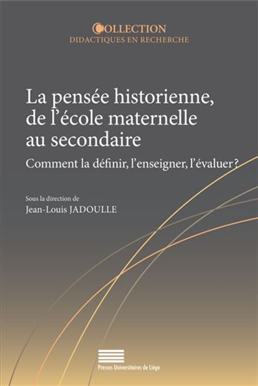 La Pensée historienne de l&#39;école maternelle au secondaire : comment la définir, l&#39;enseigner, l&#39;évaluer ? - JEAN-LOUIS JADOULLE