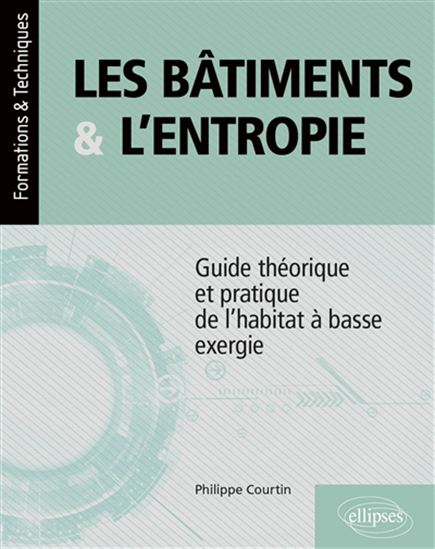 Les Bâtiments & l'entropie : guide théorique et pratique de l'habitat à basse exergie - PHILIPPE COURTIN