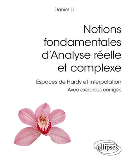 Notions fondamentales d’analyse réelle et complexe : espaces de Hardy et interpolation : avec exercices corrigés, L3, master - DANIEL LI