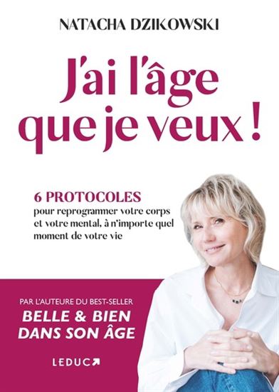 J&#39;ai l&#39;âge que je veux ! : 6 protocoles pour reprogrammer votre corps et votre mental, à n&#39;importe quel moment de votre vie - NATACHA DZIKOWSKI