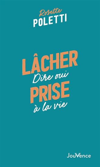 Lâcher prise : dire oui à la vie N. éd. - ROSETTE POLETTI