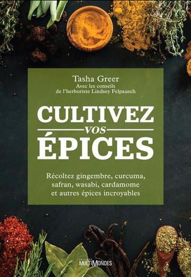 Cultivez vos épices : récoltez gingembre, curcuma, safran, wasabi, cardamome et autres épices incroyables - TASHA GREER