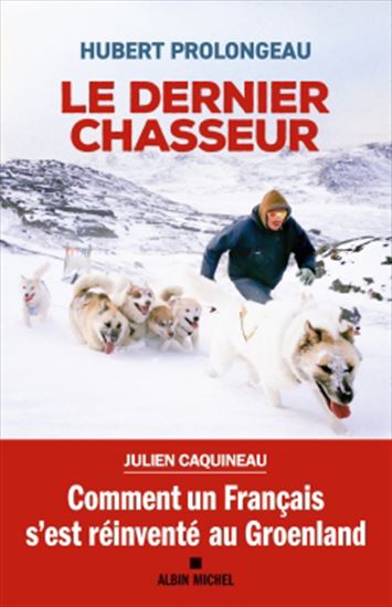 Le Dernier chasseur : comment un Français s&#39;est réinventé au Groenland - HUBERT PROLONGEAU