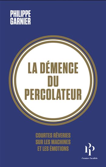 La Démence du percolateur : courtes rêveries sur les machines et les émotions - PHILIPPE GARNIER