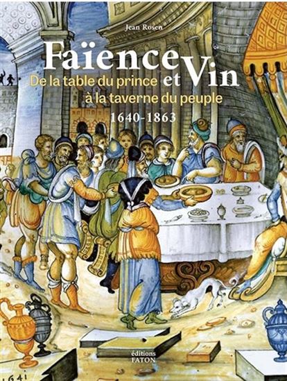La Faïence raconte le vin (1640-1863) : de la table du prince à la taverne du peuple - JEAN ROSEN