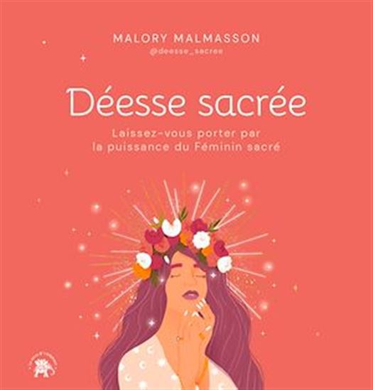 Déesse sacrée : laissez-vous porter par la puissance du féminin sacré - MALORY MALMASSON - FLORINE LE RICHON