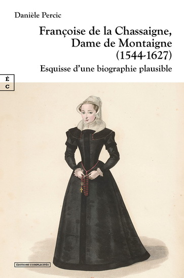 Françoise de la Chassaigne, dame de Montaigne (1544-1627) : esquisse d&#39;une biographie plausible - DANIÈLE PERCIC