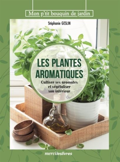 Les Plantes aromatiques : cultiver ses aromates et végétaliser son intérieur - STÉPHANIE GESLIN