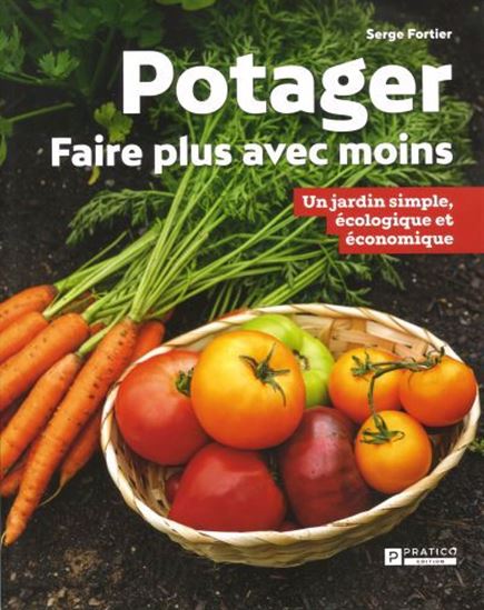 Potager : faire plus avec moins : un jardin simple, écologique et économique - SERGE FORTIER