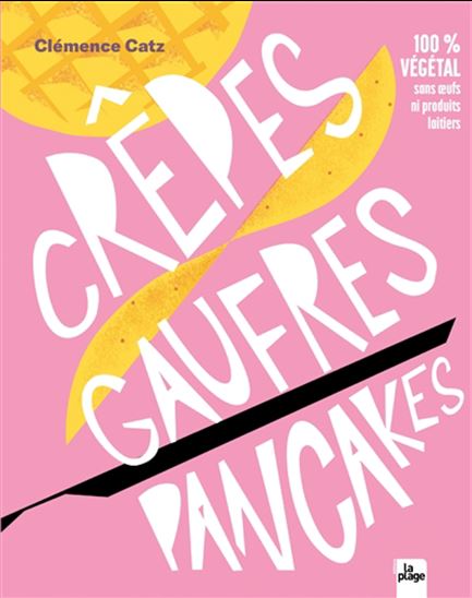 Crêpes, gaufres, pancakes : 100 % végétal sans oeufs ni produits laitiers - CLÉMENCE CATZ
