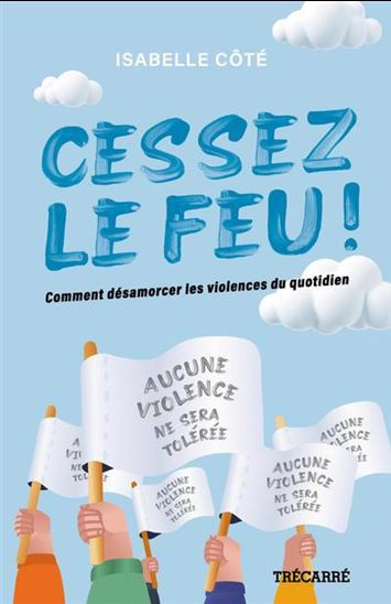 Cessez le feu ! : comment désamorcer les violences du quotidien - ISABELLE CÔTÉ