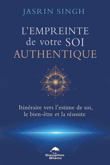 L'Empreinte de votre Soi authentique : Itinéraire vers l'estime de soi, le bien-être et la réussite - JASRIN SINGH