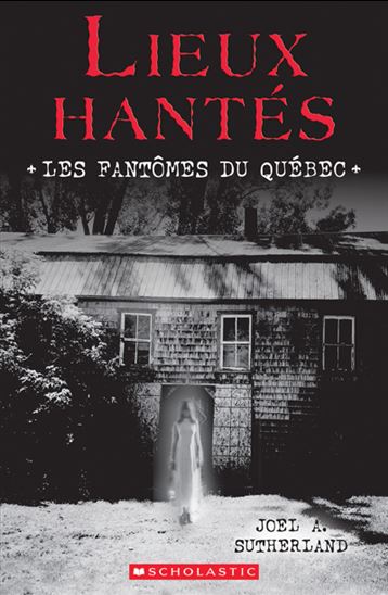 Lieux hantés : les fantômes du Québec - JOEL A SUTHERLAND