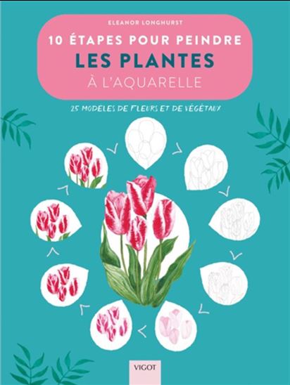 10 étapes pour peindre les plantes à l&#39;aquarelle : 25 modèles de fleurs et de végétaux - ELEANOR LONGHURST