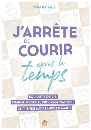 J'arrête de courir après le temps : équilibre de vie, charge mentale, procrastination... : je prends mon temps en main ! - NINA BATAILLE