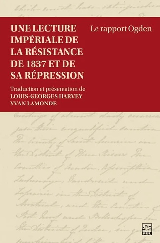 Une lecture impériale de la résistance de 1837 et de sa répression : le rapport Ogden - YVAN LAMONDE - LOUIS-GEORGES HARVEY