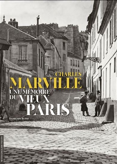 Charles Marville : une mémoire du vieux Paris - FRANÇOIS BESSE