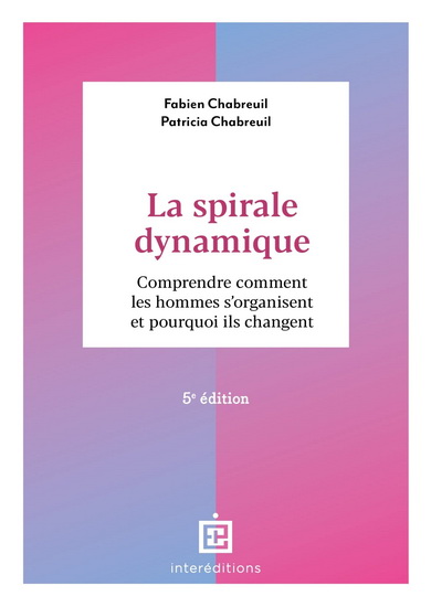 La Spirale dynamique : comprendre comment les hommes s&#39;organisent et pourquoi ils changent 5e éd. - FABIEN CHABREUIL - PATRICIA