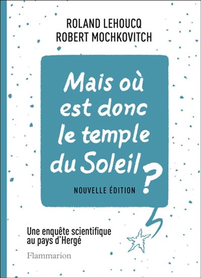Mais où est donc le temple du soleil ? : enquête scientifique au pays d'Hergé N. éd. - ROLAND LEHOUCQ - ROBERT MOCHKOVITCH