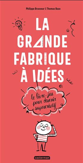 La Grande fabrique à idées : le livre-jeu pour devenir supercréatif N. éd. - PHILIPPE BRASSEUR - THOMAS BAAS