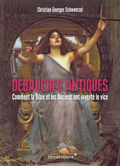 Débauches antiques : comment la Bible et les Anciens ont inventé le vice - CHRISTIAN-GEORGES SCHWENTZEL