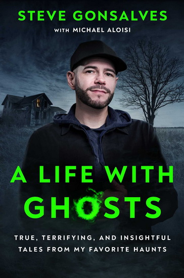 A Life with Ghosts : True, Terrifying, and Insightful Tales from My Favorite Haunts - STEVE GONSALVES - MICHAEL ALOISI