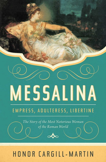 Messalina : Empress, Adulteress, Libertine: The Story of the Most Notorious Woman of the Roman World - HONOR CARGILL-MARTIN