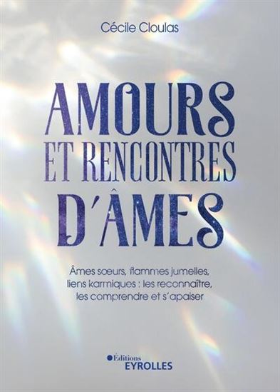 Amours et rencontres d'âmes : âmes soeurs, flammes jumelles, liens karmiques : les reconnaître, les comprendre et s'apaiser - CÉCILE CLOULAS