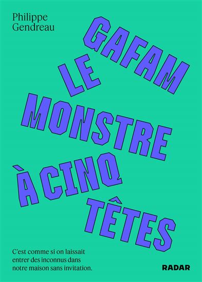 GAFAM, le monstre à 5 têtes : c&#39;est comme si on laissait entrer des inconnus dans notre maison sans invitation - PHILIPPE GENDREAU