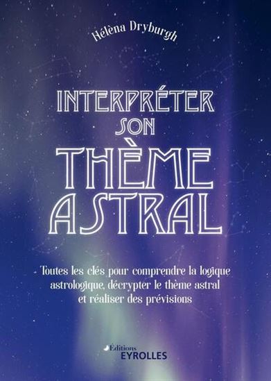 Interpréter son thème astral : toutes les clés pour comprendre la logique astrologique, décrypter le thème astral et réaliser des prévisions - HÉLÈNA DRYBURGH