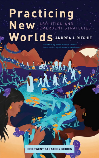 Practicing New Worlds : Abolition and Emergent Strategies - ANDREA RITCHIE - ALEXIS PAULINE GUMBS