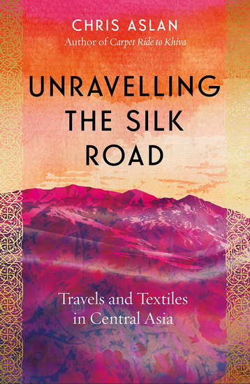 Unravelling the Silk Road - CHRIS ASLAN ALEXANDER