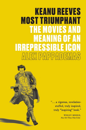 Keanu Reeves : Most Triumphant : The Movies and Meaning of an Irrepressible Icon - ALEX PAPPADEMAS