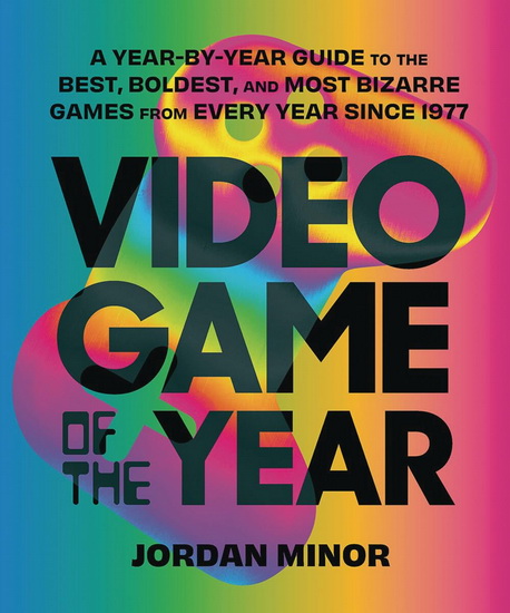 Video Game of the Year : A Year-by-Year Guide to the Best Boldest and Most Bizarre Games from Every Year Since 1977 - JORDAN MINOR