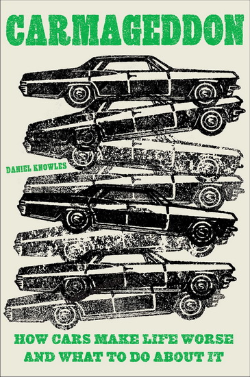 Carmageddon : How Cars Make Life Worse and What to Do About It - DANIEL KNOWLES