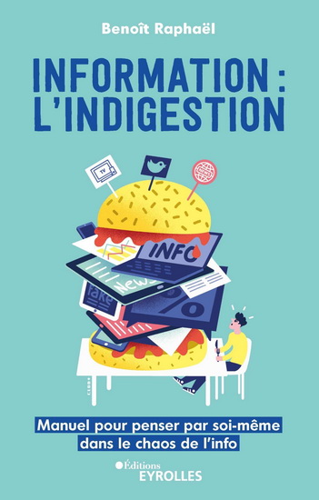 Information : l'indigestion : penser par soi-même dans le chaos de l'info - BENOÎT RAPHAËL