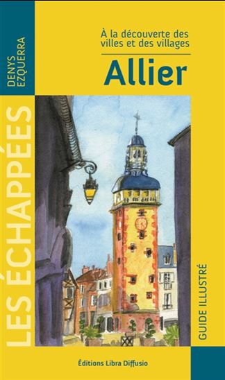 Allier : à la découverte des villes et des villages : guide illustré - DENYS EZQUERRA - FRANÇOISE DUPRAT