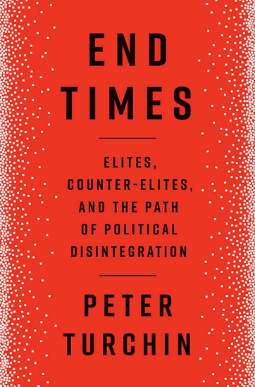 End Times : Elites, Counter-Elites, and the Path of Political Disintegration - PETER TURCHIN