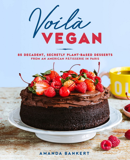 Voilà Vegan : 85 Decadent, Secretly Plant-Based Desserts from an American Pâtisserie in Paris - AMANDA BANKERT