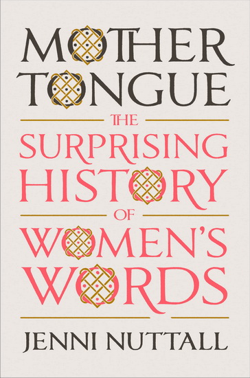 Mother Tongue : The Surprising History of Women&#39;s Words - JENNI NUTTALL