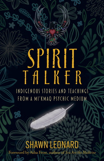Spirit Talker : Indigenous Stories and Teachings from a Mikmaq Psychic Medium - SHAWN LEONARD