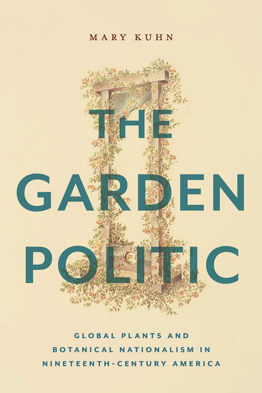 The Garden Politic: Global Plants and Botanical Nationalism in Nineteenth-Century America - MARY KUHN