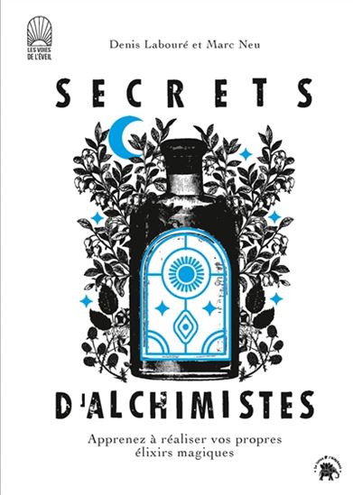 Secrets d'alchimistes : apprenez à réaliser vos propres élixirs magiques - DENIS LABOURÉ - MARC NEU
