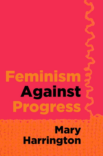 Feminism against Progress - MARY HARRINGTON