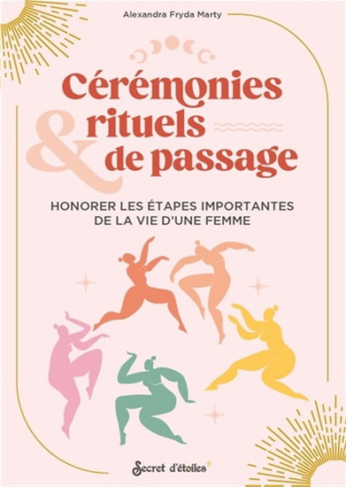 Cérémonies de passage : premières lunes, blessing ways... : ritualiser les étapes importantes de sa vie de femme - ALEXANDRA FRYDA MARTY