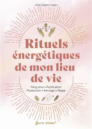 Rituels énergétiques de mon lieu de vie : taux vibratoire, ancrage, protection, purification, magie... - ANNE-SOPHIE CASPER